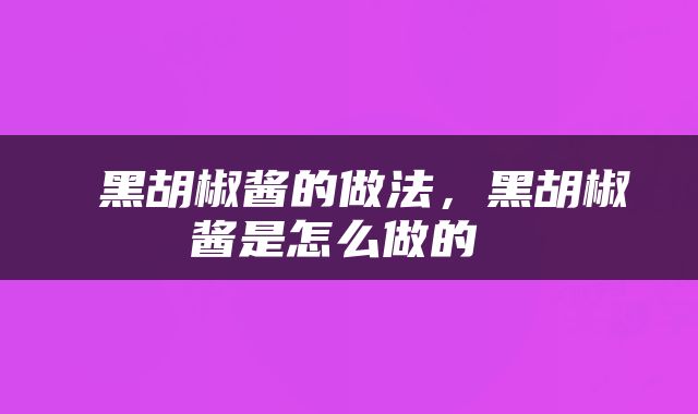  黑胡椒酱的做法，黑胡椒酱是怎么做的 