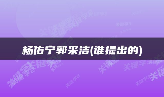杨佑宁郭采洁(谁提出的)