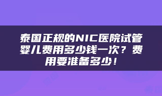 泰国正规的NIC医院试管婴儿费用多少钱一次？费用要准备多少！