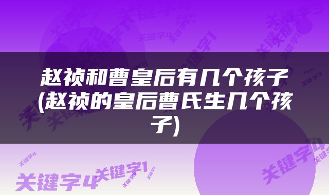 赵祯和曹皇后有几个孩子(赵祯的皇后曹氏生几个孩子)