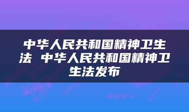 中华人民共和国精神卫生法 中华人民共和国精神卫生法发布