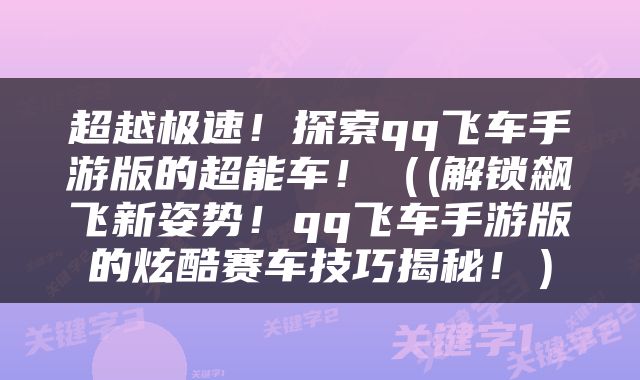 超越极速！探索qq飞车手游版的超能车！（(解锁飙飞新姿势！qq飞车手游版的炫酷赛车技巧揭秘！）