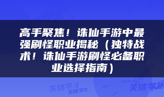 高手聚焦！诛仙手游中最强刷怪职业揭秘（独特战术！诛仙手游刷怪必备职业选择指南）