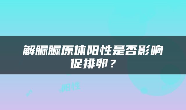 解脲脲原体阳性是否影响促排卵？