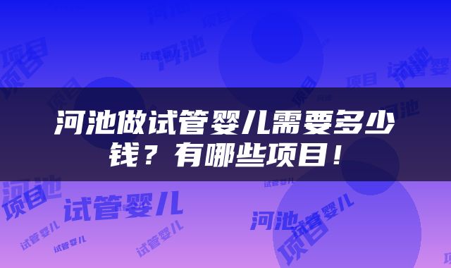 河池做试管婴儿需要多少钱？有哪些项目！