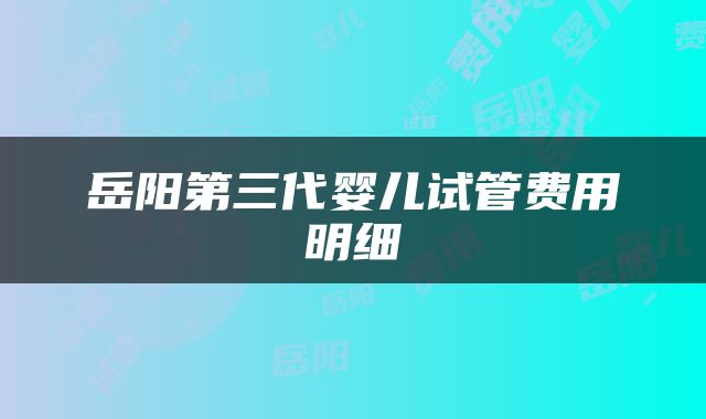 岳阳第三代婴儿试管费用明细