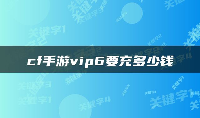 cf手游vip6要充多少钱