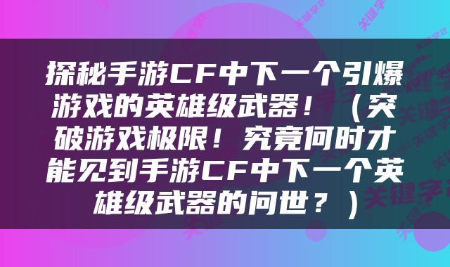 探秘手游CF中下一个引爆游戏的英雄级武器！（突破游戏极限！究竟何时才能见到手游CF中下一个英雄级武器的问世？）