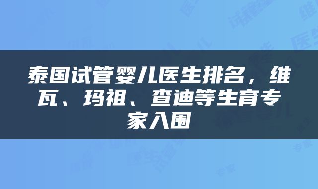 泰国试管婴儿医生排名，维瓦、玛祖、查迪等生育专家入围