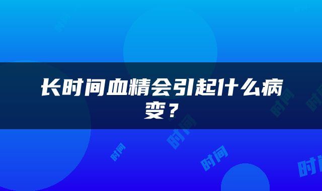 长时间血精会引起什么病变？
