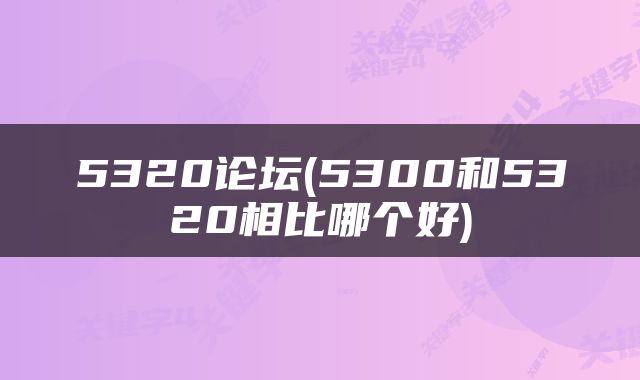5320论坛(5300和5320相比哪个好)