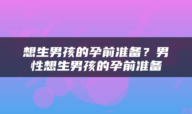 想生男孩的孕前准备？男性想生男孩的孕前准备