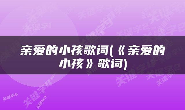 亲爱的小孩歌词(《亲爱的小孩》歌词)