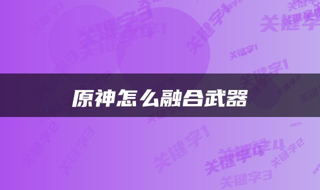 原神怎么融合武器