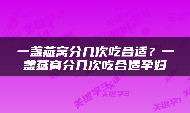 一盏燕窝分几次吃合适？一盏燕窝分几次吃合适孕妇