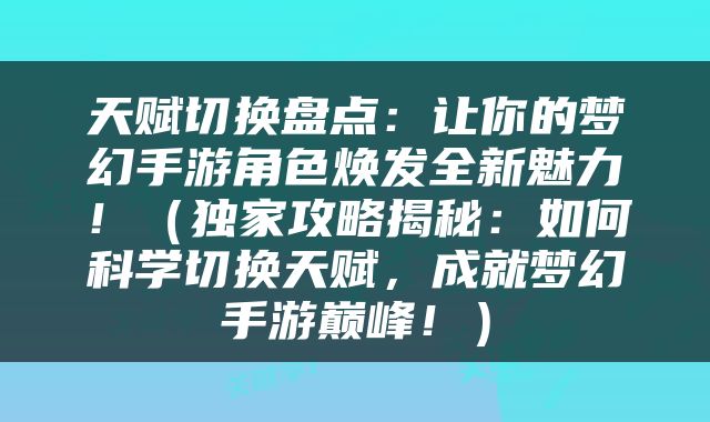 天赋切换盘点：让你的梦幻手游角色焕发全新魅力！（独家攻略揭秘：如何科学切换天赋，成就梦幻手游巅峰！）