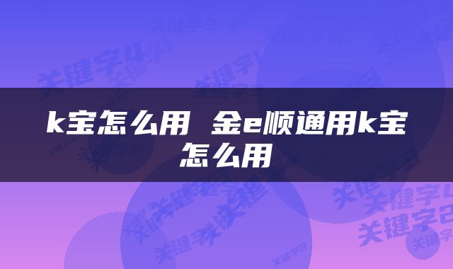 k宝怎么用 金e顺通用k宝怎么用