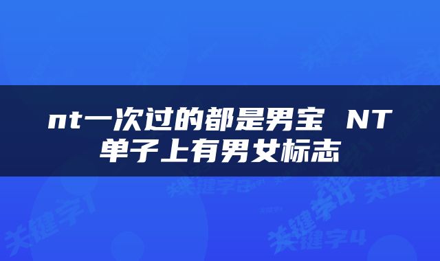 nt一次过的都是男宝 NT单子上有男女标志