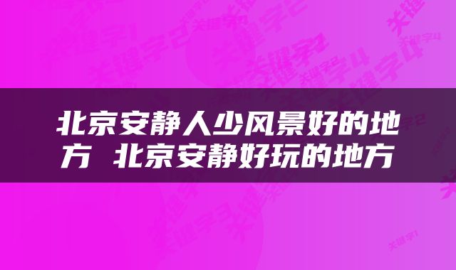 北京安静人少风景好的地方 北京安静好玩的地方