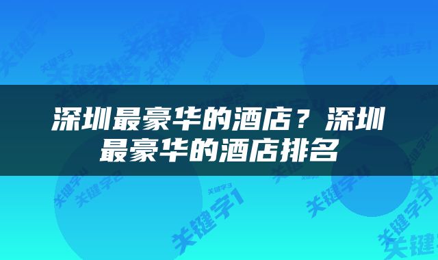 深圳最豪华的酒店？深圳最豪华的酒店排名