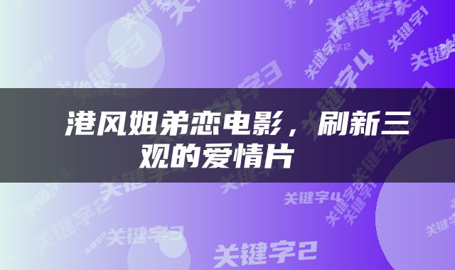  港风姐弟恋电影，刷新三观的爱情片 