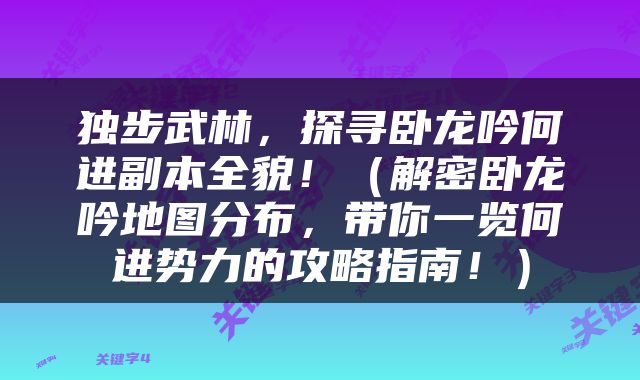 独步武林，探寻卧龙吟何进副本全貌！（解密卧龙吟地图分布，带你一览何进势力的攻略指南！）