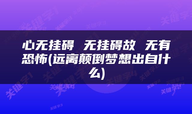 心无挂碍 无挂碍故 无有恐怖(远离颠倒梦想出自什么)