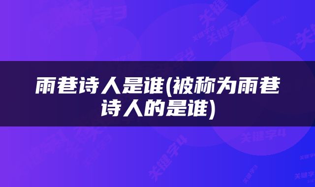 雨巷诗人是谁(被称为雨巷诗人的是谁)