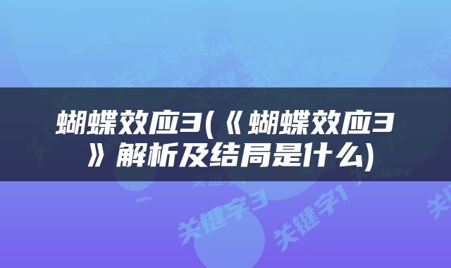 蝴蝶效应3(《蝴蝶效应3》解析及结局是什么)