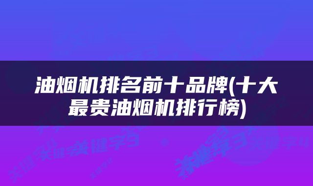 油烟机排名前十品牌(十大最贵油烟机排行榜)