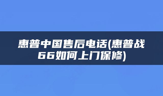 惠普中国售后电话(惠普战66如何上门保修)