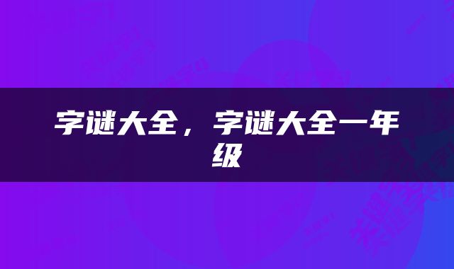 字谜大全，字谜大全一年级