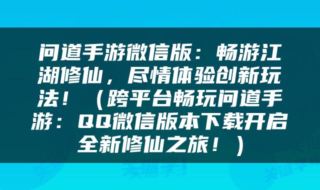 问道手游微信版：畅游江湖修仙，尽情体验创新玩法！（跨平台畅玩问道手游：QQ微信版本下载开启全新修仙之旅！）