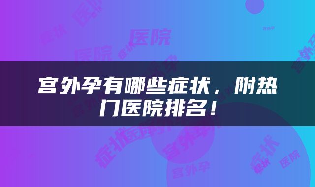 宫外孕有哪些症状，附热门医院排名！