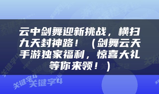 云中剑舞迎新挑战，横扫九天封神路！（剑舞云天手游独家福利，惊喜大礼等你来领！）