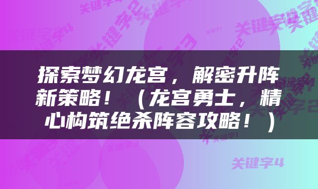 探索梦幻龙宫，解密升阵新策略！（龙宫勇士，精心构筑绝杀阵容攻略！）