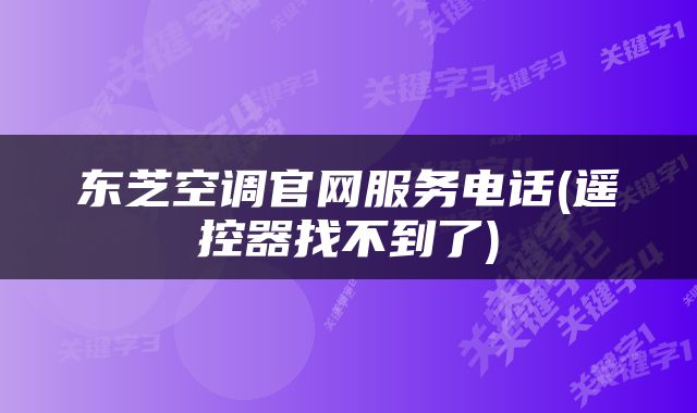 东芝空调官网服务电话(遥控器找不到了)