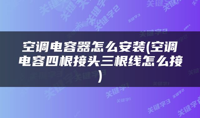 空调电容器怎么安装(空调电容四根接头三根线怎么接)