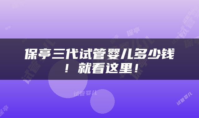 保亭三代试管婴儿多少钱！就看这里！