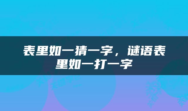 表里如一猜一字，谜语表里如一打一字