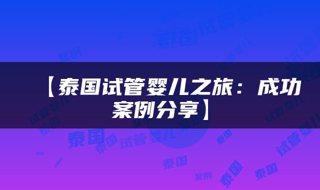 【泰国试管婴儿之旅：成功案例分享】