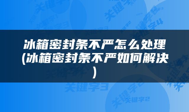 冰箱密封条不严怎么处理(冰箱密封条不严如何解决)