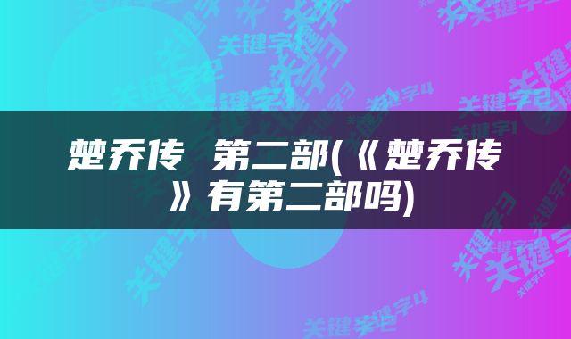楚乔传 第二部(《楚乔传》有第二部吗)
