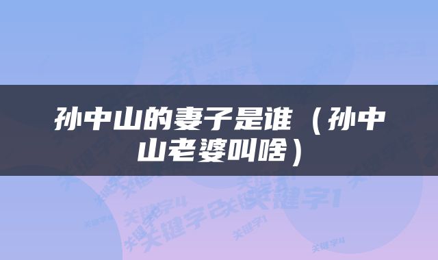 孙中山的妻子是谁（孙中山老婆叫啥）
