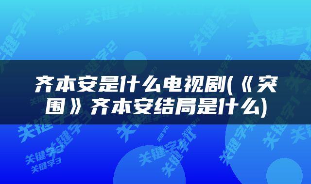 齐本安是什么电视剧(《突围》齐本安结局是什么)
