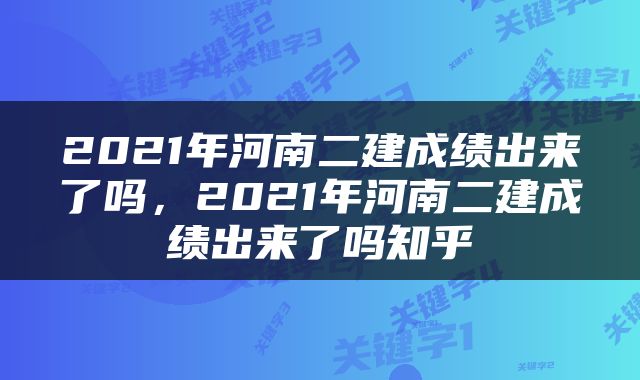 2021年河南二建成绩出来了吗，2021年河南二建成绩出来了吗知乎