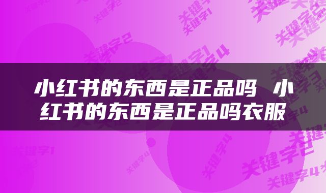 小红书的东西是正品吗 小红书的东西是正品吗衣服