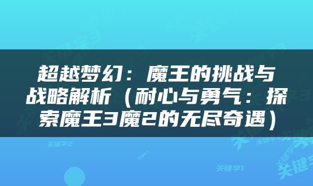 超越梦幻：魔王的挑战与战略解析（耐心与勇气：探索魔王3魔2的无尽奇遇）