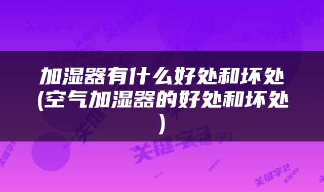 加湿器有什么好处和坏处(空气加湿器的好处和坏处)