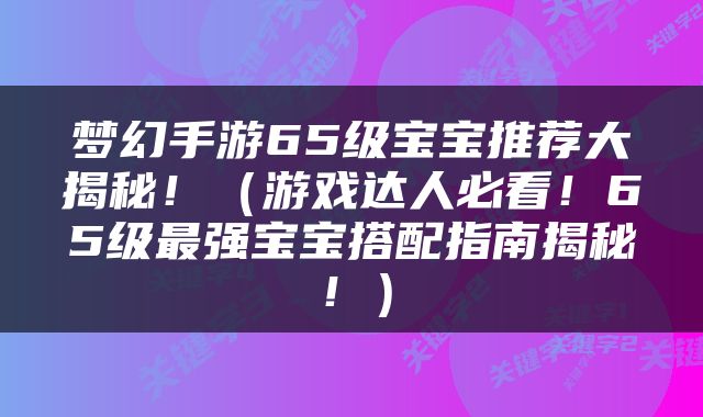 梦幻手游65级宝宝推荐大揭秘！（游戏达人必看！65级最强宝宝搭配指南揭秘！）